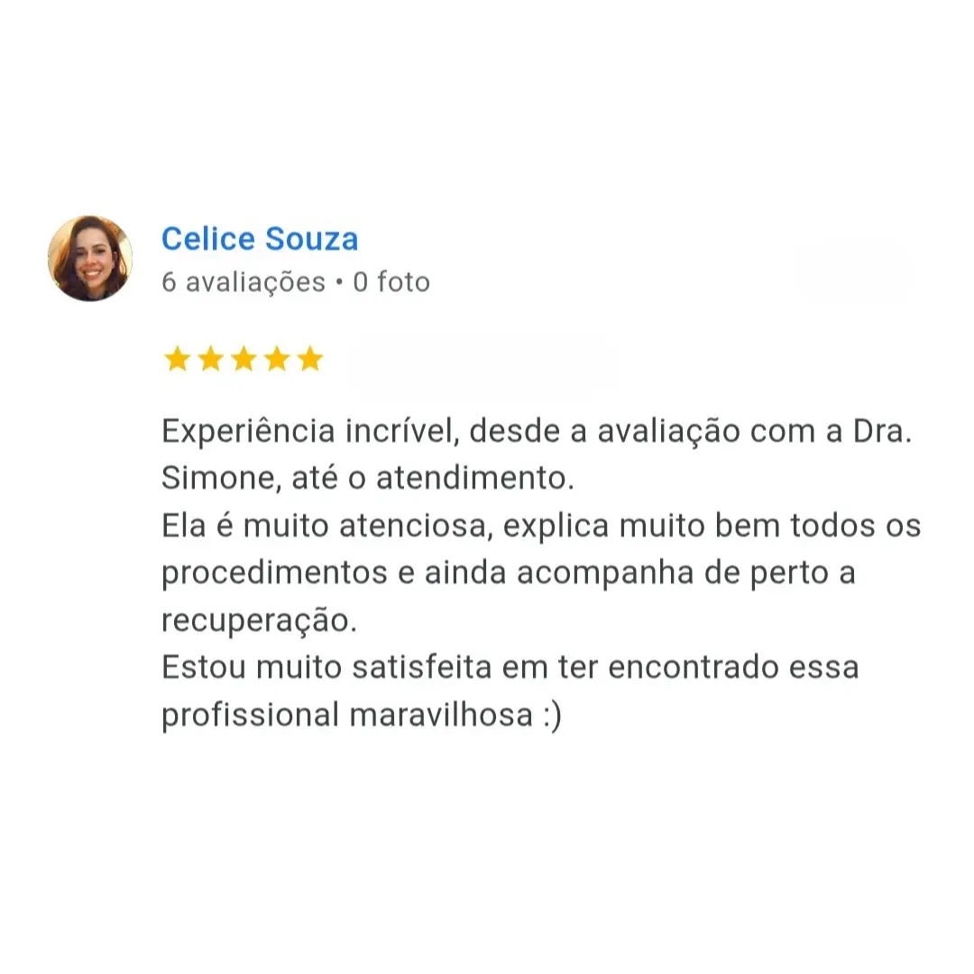 Depoimento de Celice Souza: Experiência incrível, desde a avaliação com a Dra. Simone, até o atendimento. Ela é muito atenciosa, explica muito bem todos os procedimentos e ainda acompanha de perto a recuperação. Estou muito satisfeita em ter encontrado essa profissional maravilhosa.